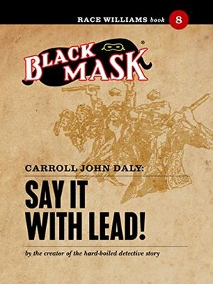 Say It With Lead!: Race Williams #8 (Black Mask) by Carroll John Daly