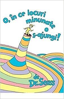 O, in ce locuri minunate o s-ajungi! by Dr. Seuss