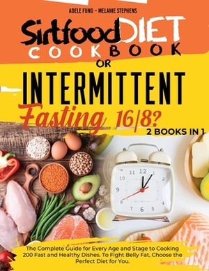 SIRTFOOD DIET COOKBOOK or INTERMITTENT FASTING 16/8 ?: 2 books in 1 The Complete Guide for Every Age and Stage to Cooking 200 Fast and Healthy Dishes. by Adele Fung, Melanie Stephens