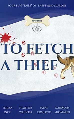 To Fetch a Thief: Four Fun Tails of Theft and Murder by Rosemary Shomaker, Heather Weidner, Teresa Inge, Jayne Ormerod