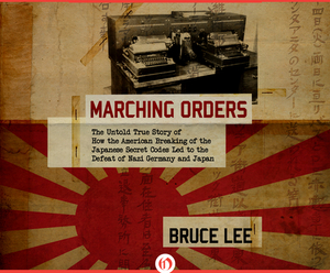 Marching Orders: The Untold Story of How the American Breaking of the Japanese Secret Codes Led to the Defeat of Nazi by Bruce Lee