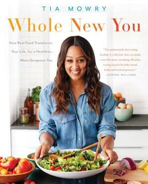 Whole New You: How Real Food Transforms Your Life, for a Healthier, More Gorgeous You: A Cookbook by Tia Mowry