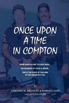 Once Upon A Time In Compton: From Gangsta Rap to Gang Wars... The Murders of Tupac & Biggie... This is the story of two men at the center of it all by Robert Ladd, Lolita Files, Tim Brennan