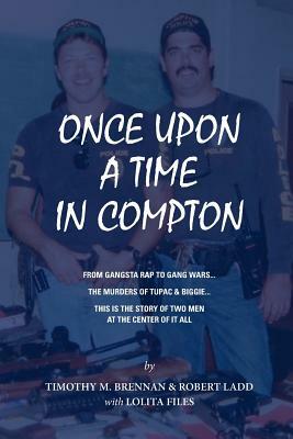 Once Upon A Time In Compton: From Gangsta Rap to Gang Wars... The Murders of Tupac & Biggie... This is the story of two men at the center of it all by Lolita Files, Robert Ladd, Tim Brennan