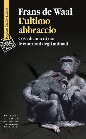 L’ultimo abbraccio: Cosa dicono di noi le emozioni degli animali by Frans de Waal