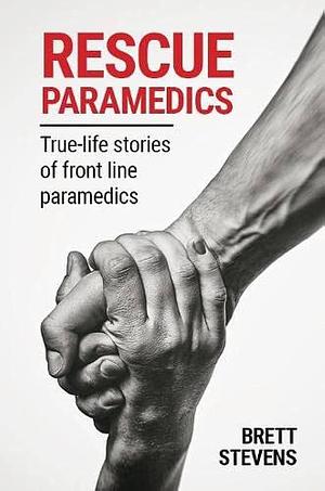 Rescue Paramedics: True - Life Stories of Front Line Paramedics by Brett Stevens