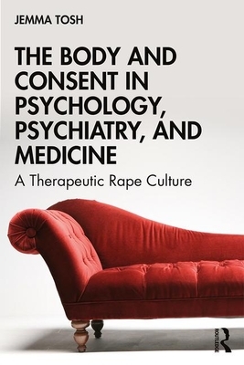 The Body and Consent in Psychology, Psychiatry, and Medicine: A Therapeutic Rape Culture by Jemma Tosh