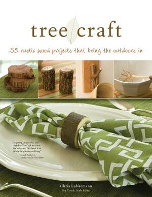 Tree Craft: 35 Rustic Wood Projects That Bring the Outdoors in by Chris Lubkemann