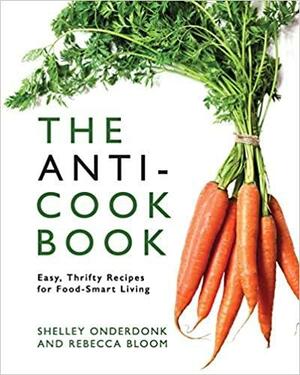 The Anti-Cookbook: Easy, Thrifty Recipes for Food-Smart Living by Shelley Onderdonk, Rebecca Bloom