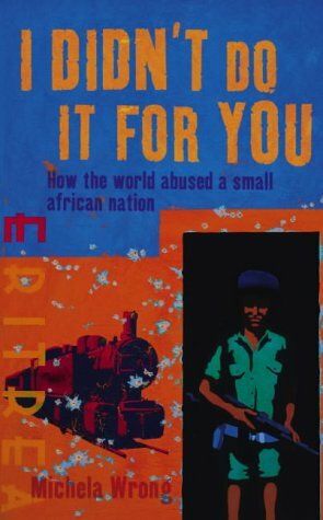 I Didn't Do It For You: How The World Betrayed A Small African Nation by Michela Wrong