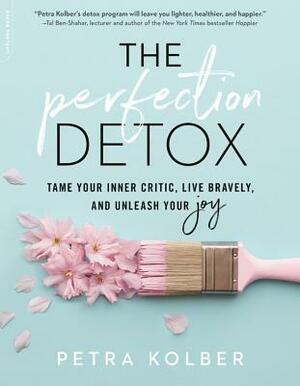 The Perfection Detox: Tame Your Inner Critic, Live Bravely, and Unleash Your Joy by Petra Kolber