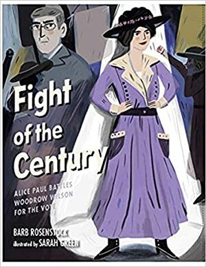 Fight of the Century: Alice Paul Battles Woodrow Wilson for the Vote by Sarah Green, Barb Rosenstock