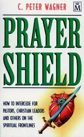 Prayer Shield How to Intercede for Pastors, Christian Leaders, andOthers on the Spiritual Frontlines by C. Peter Wagner, C. Peter Wagner