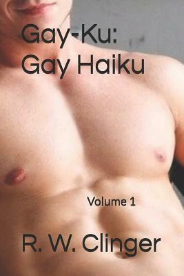 Gay-Ku: Gay Haiku: Volume 1 by R.W. Clinger