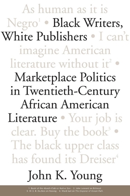Black Writers, White Publishers: Marketplace Politics in Twentieth-Century African American Literature by John K. Young