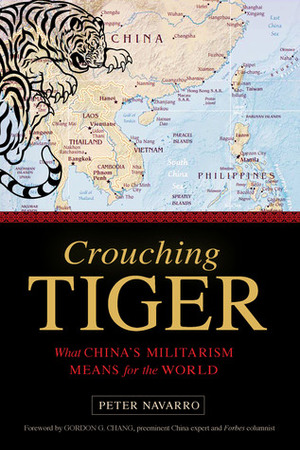 Crouching Tiger: What China's Militarism Means for the World by Peter Navarro, Gordon G. Chang
