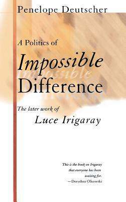 A Politics of Impossible Difference: The Later Work of Luce Irigaray by Penelope Deutscher