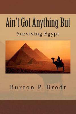 Ain't Got Anything But: Surviving Egypt by Burton P. Brodt