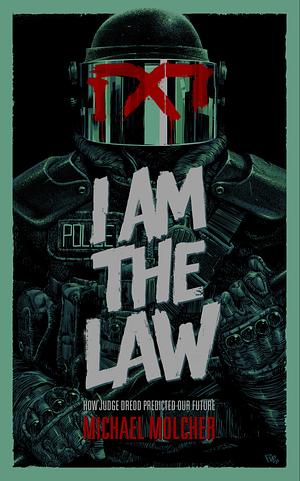 I am the Law: How Judge Dredd Predicted Our Future by Michael Molcher