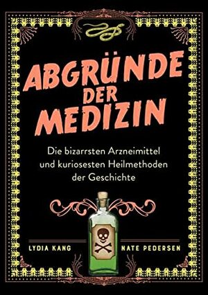 Abgründe der Medizin: Die bizarrsten Arzneimittel und kuriosesten Heilmethoden der Geschichte by Lydia Kang, Nate Pedersen