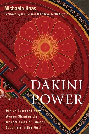 Dakini Power: Twelve Extraordinary Women Shaping the Transmission of Tibetan Buddhism in the West by Michaela Haas