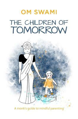 The Children of Tomorrow: A Monks' Guide to Mindful Parenting by Om Swami