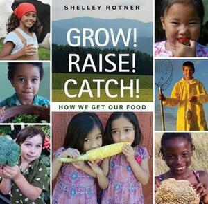 Grow! Raise! Catch!: How We Get Our Food by Shelley Rotner