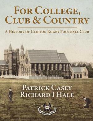 For College, Club and Country - A History of Clifton Rugby Club by Patrick Casey, Richard Hale