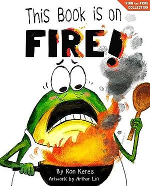 This Book Is On Fire! by Ron Keres, Arthur Lin