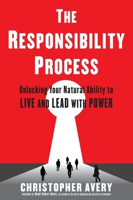 The Responsibility Process: Unlocking Your Natural Ability to Live and Lead with Power by Christopher Avery