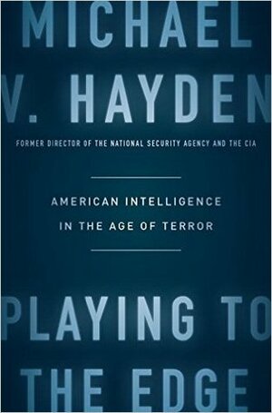 Playing to the Edge: American Intelligence in the Age of Terror by Michael V. Hayden