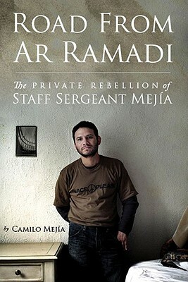 Road from AR Ramadi: The Private Rebellion of Staff Sergeant Mejia by Camilo Mejia