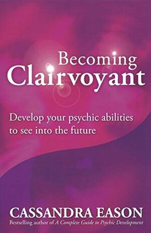 Becoming Clairvoyant: Develop Your Psychic Abilities to See into the Future by Cassandra Eason