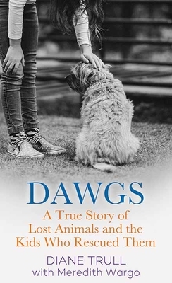 Dawgs: A True Story of Lost Animals and the Kids Who Rescued Them by Diane Trull, Meredith Wargo