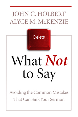 What Not to Say: Avoiding the Common Mistakes That Can Sink Your Sermon by Alyce M. McKenzie, John C. Holbert