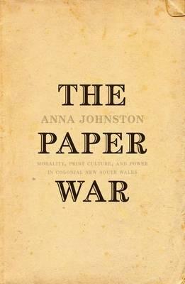 The Paper War: Morality, Print Culture, and Power in Colonial New South Wales by Anna Johnston