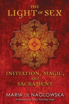 The Light of Sex: Initiation, Magic, and Sacrament by Maria De Naglowska