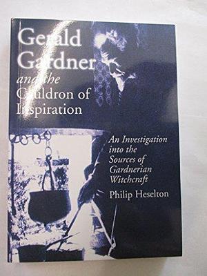 Gerald Gardner and the Cauldron of Inspiration: An Investigation Into the Sources of Gardnerian Witchcraft by Philip Heselton