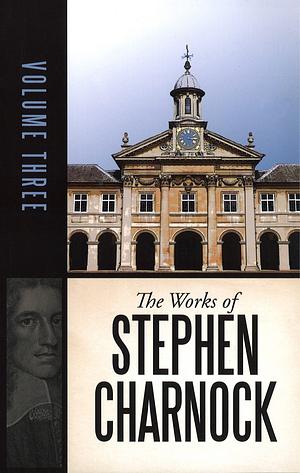 The Complete Works of Stephen Charnock - Volume 3 by Stephen Charnock