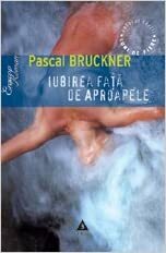 iubirea faţă de aproapele by Pascal Bruckner