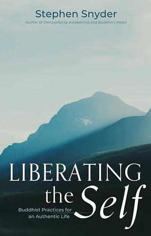 Liberating the Self: Buddhist Practices for an Authentic Life by Stephen Snyder