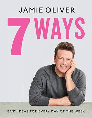 7 Ways: Easy Ideas for Every Day of the Week by Jamie Oliver