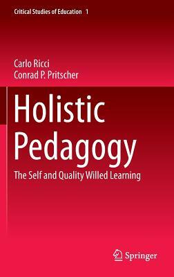 Holistic Pedagogy: The Self and Quality Willed Learning by Carlo Ricci, Conrad P. Pritscher