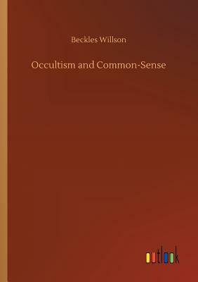 Occultism and Common-Sense by Beckles Willson