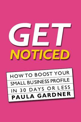 Get Noticed: How to Boost Your Small Business Profile in 30 Days or Less by Joe Gregory, Paula Gardner