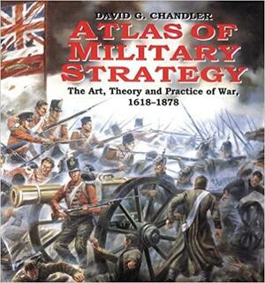 Atlas of Military Strategy: The Art, Theory and Practice of War, 1618-1878 by David G. Chandler