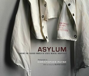 Asylum: Inside the Closed World of State Mental Hospitals by Oliver Sacks, Christopher J. Payne