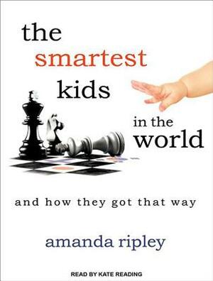 The Smartest Kids in the World: And How They Got That Way by Amanda Ripley