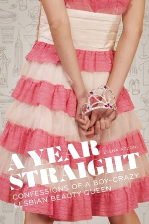A Year Straight: Confessions of a Boy-Crazy Lesbian Beauty Queen by Elena Azzoni
