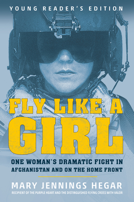 Fly Like a Girl: One Woman's Dramatic Fight in Afghanistan and on the Home Front by Mary Jennings Hegar